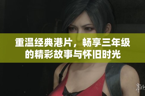 重温经典港片，畅享三年级的精彩故事与怀旧时光