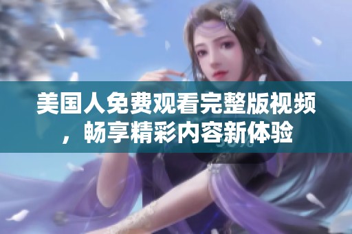美国人免费观看完整版视频，畅享精彩内容新体验