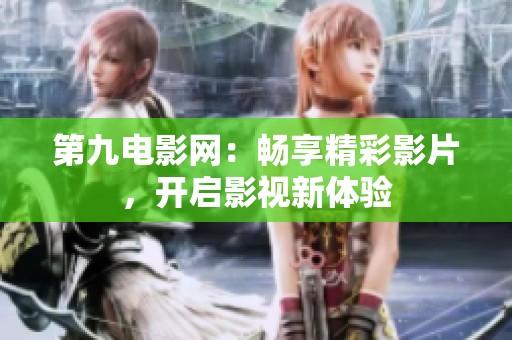 第九电影网：畅享精彩影片，开启影视新体验