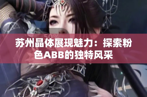 苏州晶体展现魅力：探索粉色ABB的独特风采