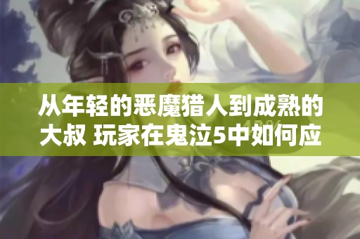 从年轻的恶魔猎人到成熟的大叔 玩家在鬼泣5中如何应对敌人的魔化变化