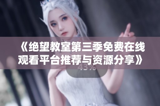 《绝望教室第三季免费在线观看平台推荐与资源分享》