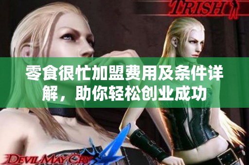 零食很忙加盟费用及条件详解，助你轻松创业成功
