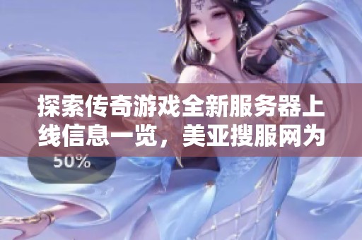 探索传奇游戏全新服务器上线信息一览，美亚搜服网为您提供最新运营开服动态