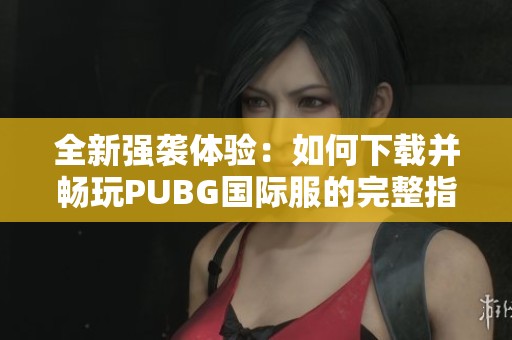 全新强袭体验：如何下载并畅玩PUBG国际服的完整指南
