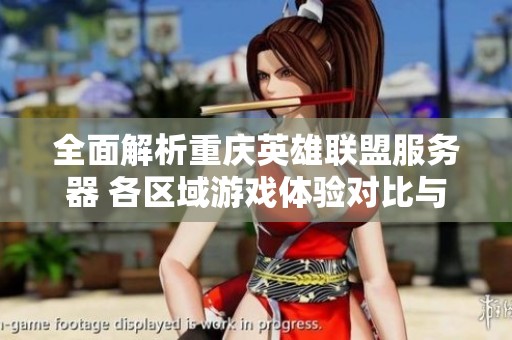 全面解析重庆英雄联盟服务器 各区域游戏体验对比与选择建议