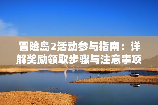 冒险岛2活动参与指南：详解奖励领取步骤与注意事项，让你轻松畅玩游戏