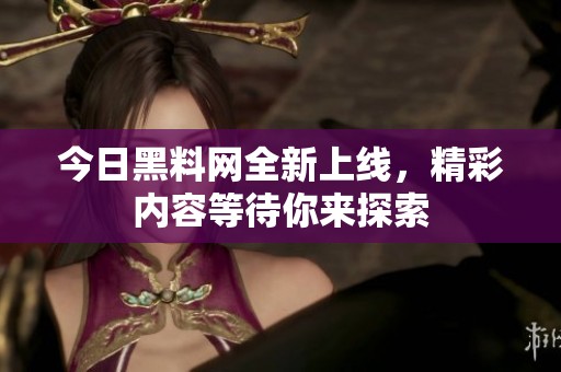 今日黑料网全新上线，精彩内容等待你来探索
