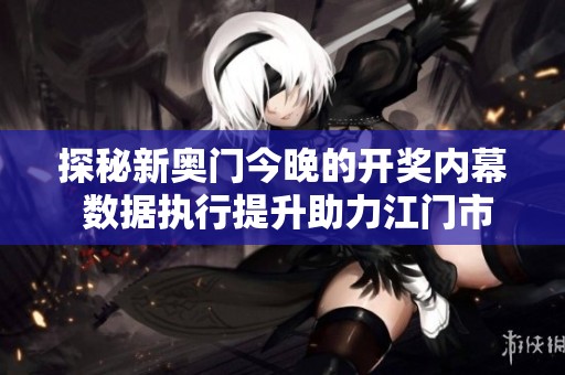 探秘新奥门今晚的开奖内幕 数据执行提升助力江门市发展新动力