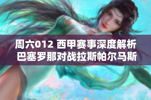 周六012 西甲赛事深度解析 巴塞罗那对战拉斯帕尔马斯的比分预测与分析