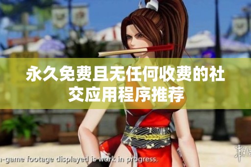永久免费且无任何收费的社交应用程序推荐