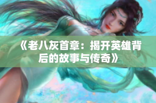 《老八灰首章：揭开英雄背后的故事与传奇》
