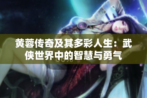 黄蓉传奇及其多彩人生：武侠世界中的智慧与勇气