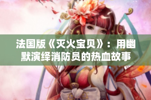 法国版《灭火宝贝》：用幽默演绎消防员的热血故事