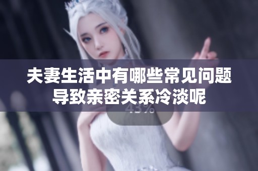 夫妻生活中有哪些常见问题导致亲密关系冷淡呢