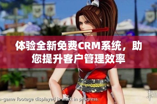 体验全新免费CRM系统，助您提升客户管理效率