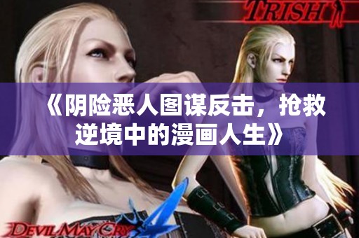 《阴险恶人图谋反击，抢救逆境中的漫画人生》