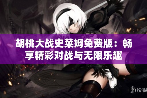 胡桃大战史莱姆免费版：畅享精彩对战与无限乐趣