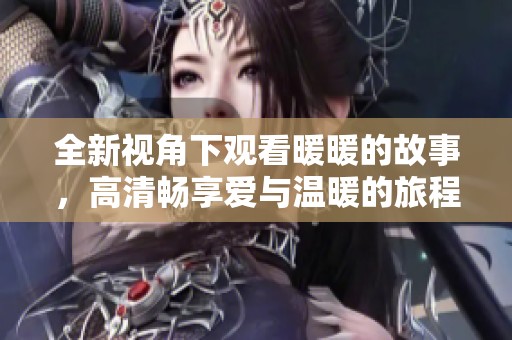 全新视角下观看暖暖的故事，高清畅享爱与温暖的旅程