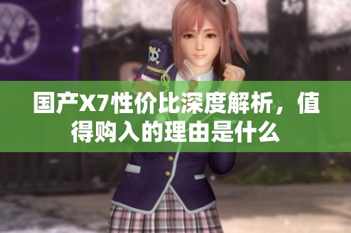 国产X7性价比深度解析，值得购入的理由是什么
