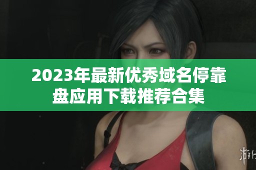 2023年最新优秀域名停靠盘应用下载推荐合集