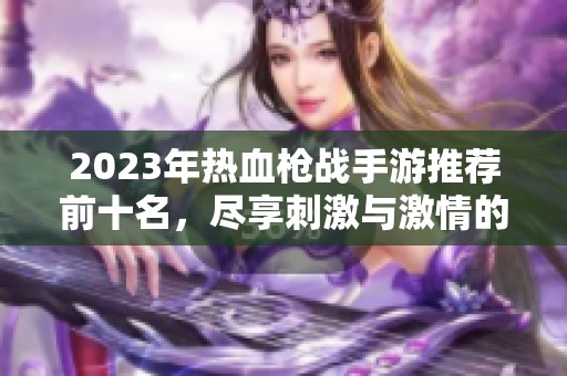 2023年热血枪战手游推荐前十名，尽享刺激与激情的游戏体验！