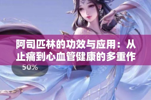 阿司匹林的功效与应用：从止痛到心血管健康的多重作用