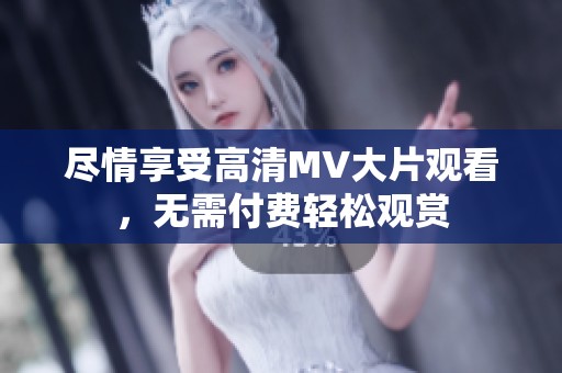 尽情享受高清MV大片观看，无需付费轻松观赏
