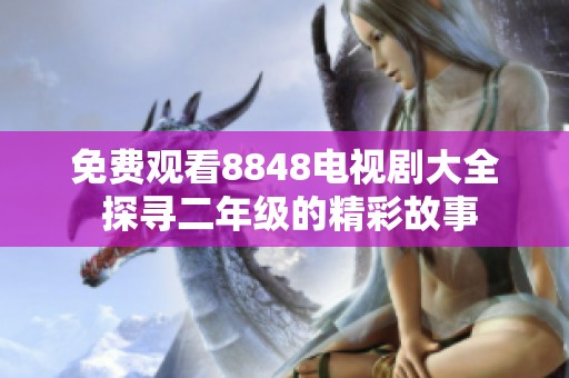 免费观看8848电视剧大全 探寻二年级的精彩故事