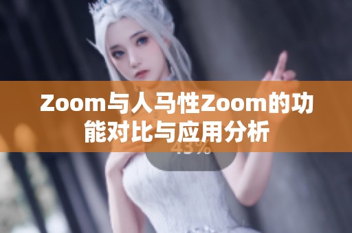Zoom与人马性Zoom的功能对比与应用分析
