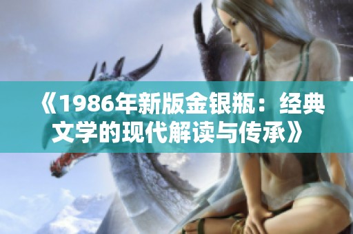 《1986年新版金银瓶：经典文学的现代解读与传承》