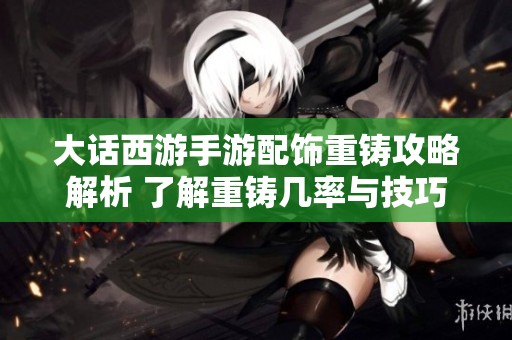 大话西游手游配饰重铸攻略解析 了解重铸几率与技巧避免误区