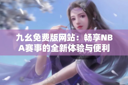 九幺免费版网站：畅享NBA赛事的全新体验与便利