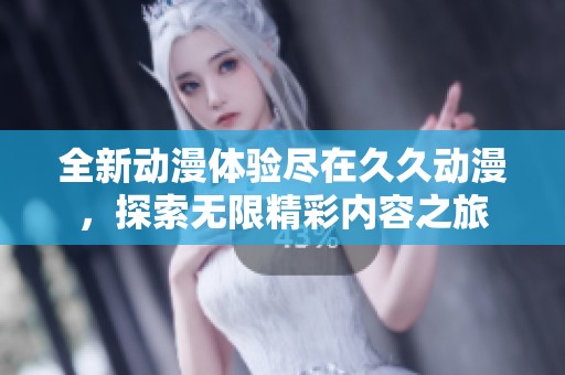 全新动漫体验尽在久久动漫，探索无限精彩内容之旅