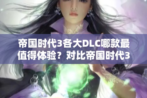 帝国时代3各大DLC哪款最值得体验?对比帝国时代3与2的精彩游戏性和乐趣 帝国时代3各大DLC哪款最值得体验?对比帝国时代3与2的精彩游戏性和乐趣