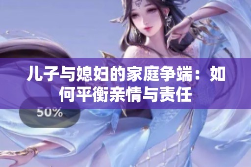 儿子与媳妇的家庭争端：如何平衡亲情与责任