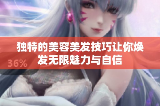 独特的美容美发技巧让你焕发无限魅力与自信