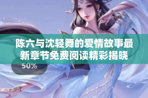 陈六与沈轻舞的爱情故事最新章节免费阅读精彩揭晓