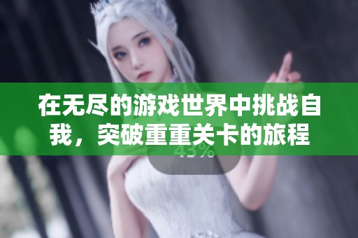 在无尽的游戏世界中挑战自我，突破重重关卡的旅程