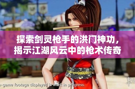 探索剑灵枪手的洪门神功，揭示江湖风云中的枪术传奇与武侠魅力