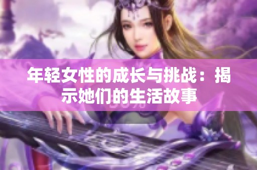 年轻女性的成长与挑战：揭示她们的生活故事