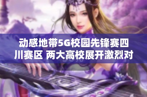 动感地带5G校园先锋赛四川赛区 两大高校展开激烈对决争夺王者之巅