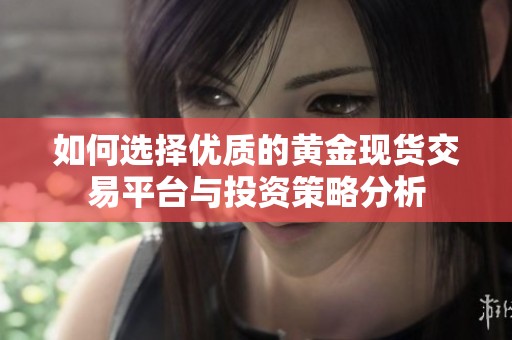 如何选择优质的黄金现货交易平台与投资策略分析