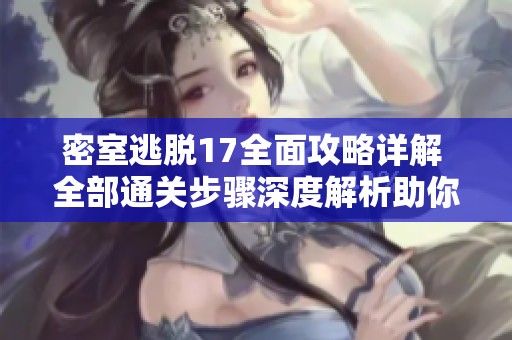 密室逃脱17全面攻略详解 全部通关步骤深度解析助你顺利过关
