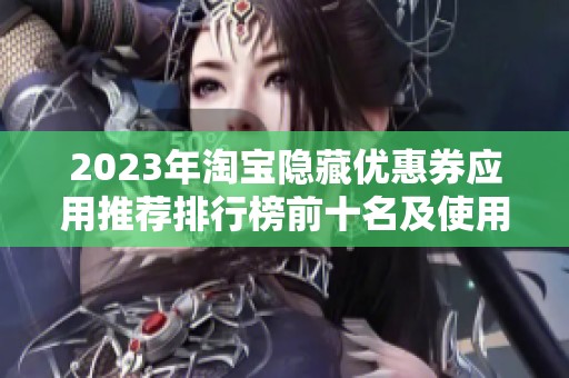 2023年淘宝隐藏优惠券应用推荐排行榜前十名及使用体验分析