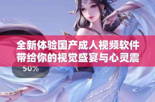 全新体验国产成人视频软件带给你的视觉盛宴与心灵震撼