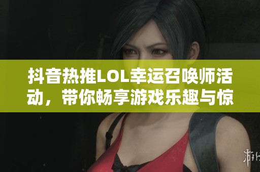 抖音热推LOL幸运召唤师活动，带你畅享游戏乐趣与惊喜体验