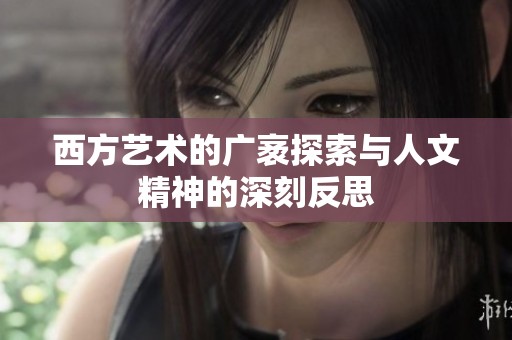 西方艺术的广袤探索与人文精神的深刻反思