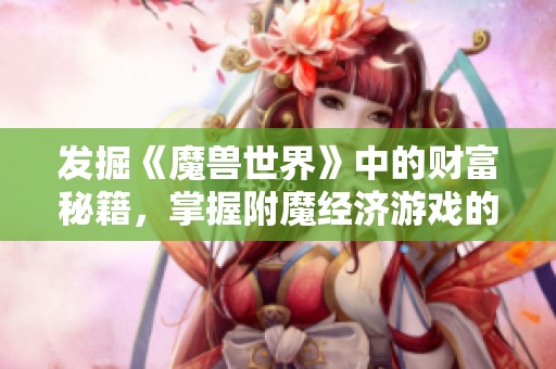 发掘《魔兽世界》中的财富秘籍，掌握附魔经济游戏的致胜法则！