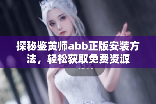 探秘鉴黄师abb正版安装方法，轻松获取免费资源